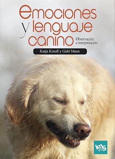 EMOCIONES Y LENGUAJE CANINO OBSERVACIÓN E INTERPRETACIÓN KATJA KRAUSS , GABI MAUE
